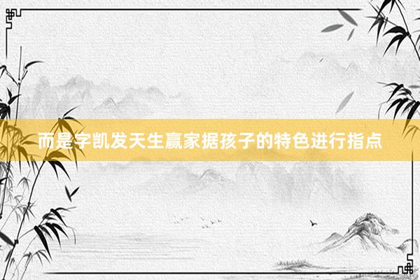 而是字凯发天生赢家据孩子的特色进行指点