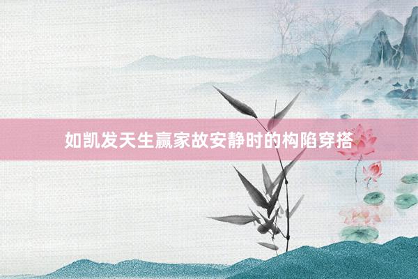 如凯发天生赢家故安静时的构陷穿搭