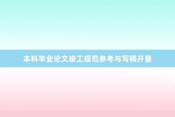 本科毕业论文竣工规范参考与写稿开垦