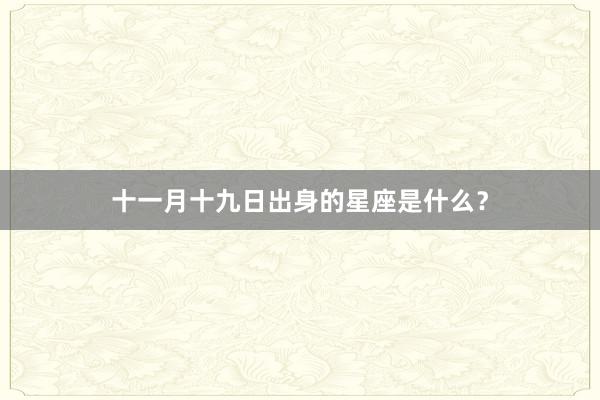 十一月十九日出身的星座是什么？