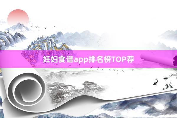 妊妇食谱app排名榜TOP荐